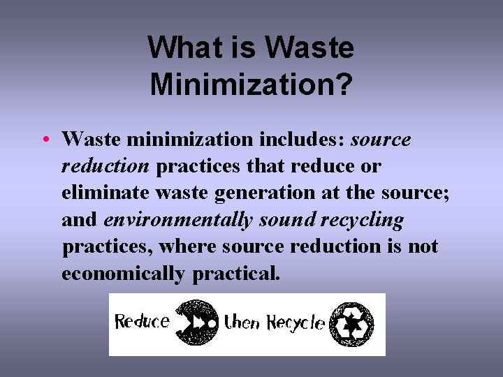 What is Waste Minimization? • Waste minimization includes: source reduction practices that reduce or