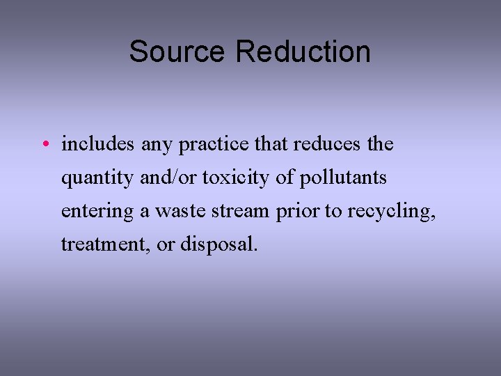 Source Reduction • includes any practice that reduces the quantity and/or toxicity of pollutants