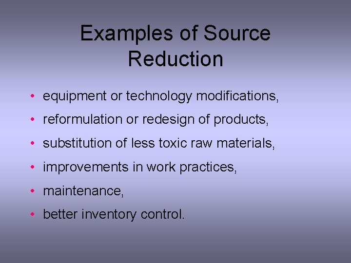 Examples of Source Reduction • equipment or technology modifications, • reformulation or redesign of