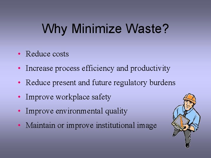 Why Minimize Waste? • Reduce costs • Increase process efficiency and productivity • Reduce