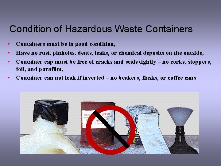 Condition of Hazardous Waste Containers • Containers must be in good condition, • Have