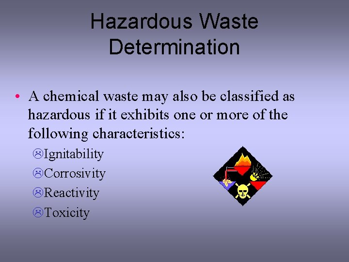Hazardous Waste Determination • A chemical waste may also be classified as hazardous if