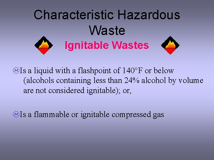 Characteristic Hazardous Waste Ignitable Wastes LIs a liquid with a flashpoint of 140°F or