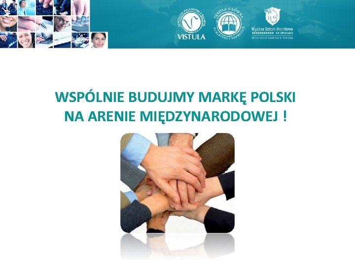 WSPÓLNIE BUDUJMY MARKĘ POLSKI NA ARENIE MIĘDZYNARODOWEJ ! WSPÓLNIE BUDUJMY MARKĘ POLSKI NA ARENIE MIĘDZYNARODOWEJ !