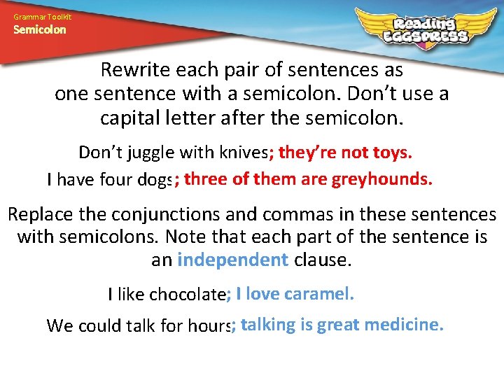 Grammar Toolkit Semicolon Rewrite each pair of sentences as one sentence with a semicolon. Grammar Toolkit Semicolon Rewrite each pair of sentences as one sentence with a semicolon.