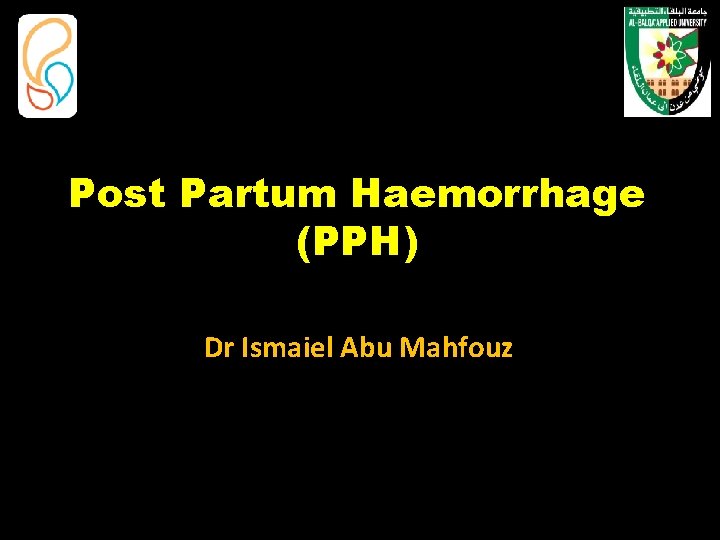 Post Partum Haemorrhage (PPH) Dr Ismaiel Abu Mahfouz 