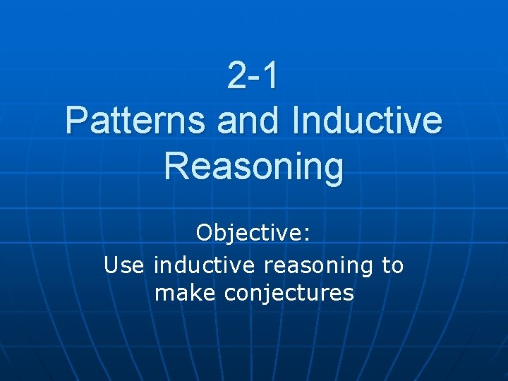 2 -1 Patterns and Inductive Reasoning Objective: Use inductive reasoning to make conjectures 