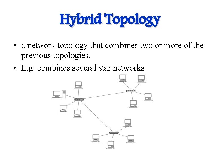 Hybrid Topology • a network topology that combines two or more of the previous