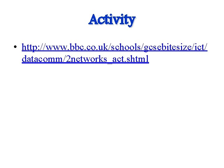 Activity • http: //www. bbc. co. uk/schools/gcsebitesize/ict/ datacomm/2 networks_act. shtml 