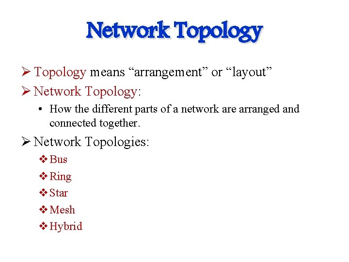 Network Topology Ø Topology means “arrangement” or “layout” Ø Network Topology: • How the