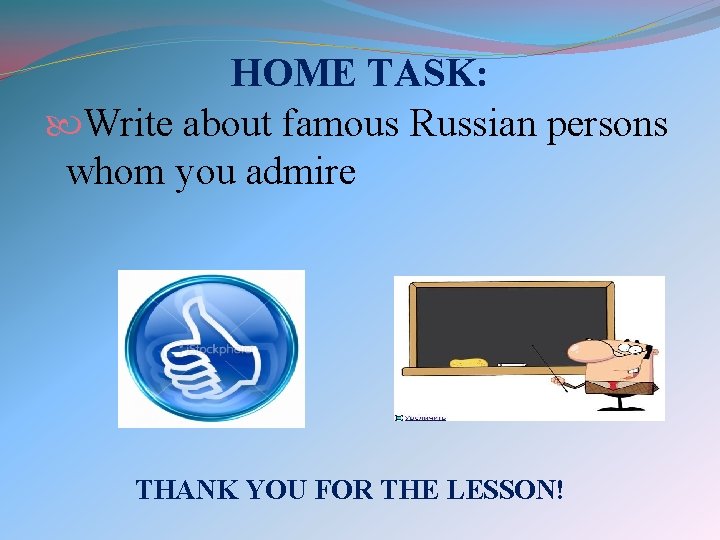 HOME TASK: Write about famous Russian persons whom you admire THANK YOU FOR THE