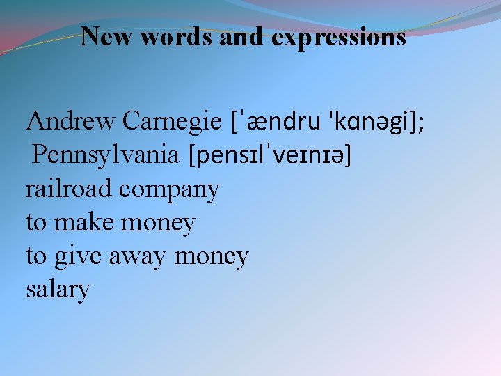 New words and expressions Andrew Carnegie [ˈændru 'kɑnəgi]; Pennsylvania [pensɪlˈveɪnɪə] railroad company to make