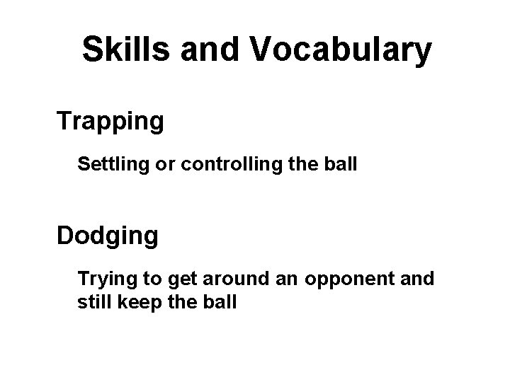 Skills and Vocabulary Trapping Settling or controlling the ball Dodging Trying to get around