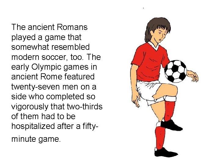 The ancient Romans played a game that somewhat resembled modern soccer, too. The early