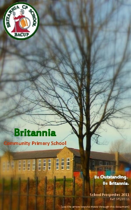 Britannia Community Primary School Be Outstanding. Be Britannia. School Prospectus 2011 Ref: SP 1/03.