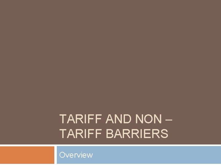 TARIFF AND NON – TARIFF BARRIERS Overview 