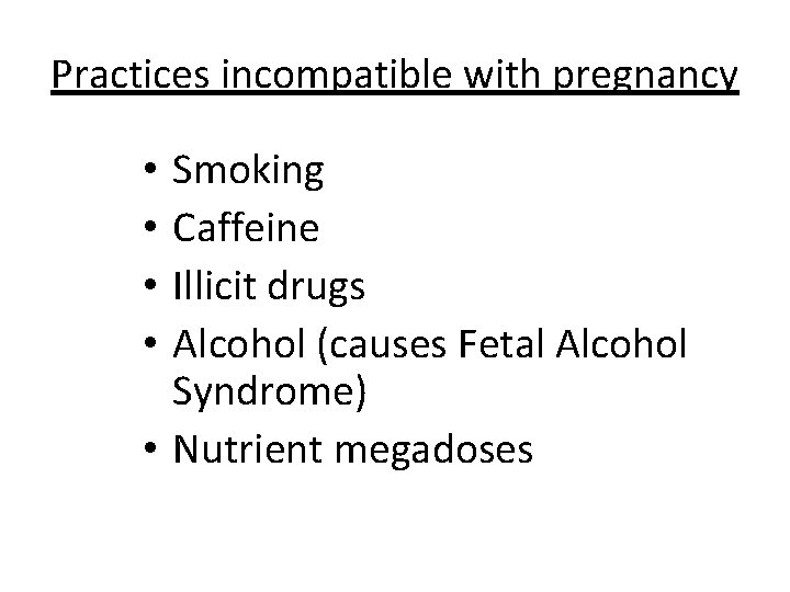 Practices incompatible with pregnancy Smoking Caffeine Illicit drugs Alcohol (causes Fetal Alcohol Syndrome) •