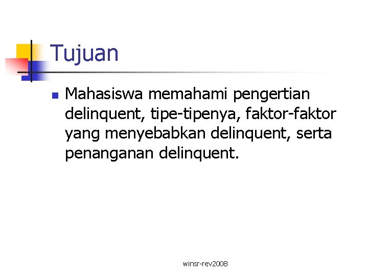 Tujuan n Mahasiswa memahami pengertian delinquent, tipe-tipenya, faktor-faktor yang menyebabkan delinquent, serta penanganan delinquent.