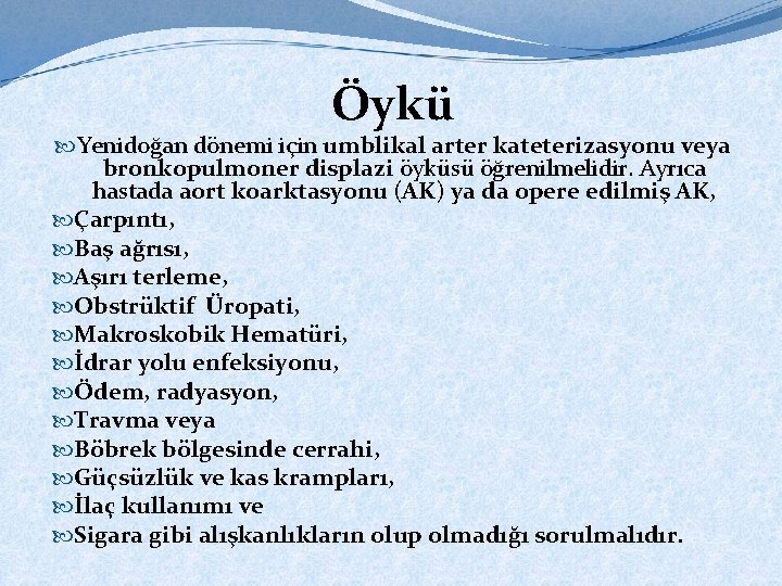 Öykü Yenidoğan dönemi için umblikal arter kateterizasyonu veya bronkopulmoner displazi öyküsü öğrenilmelidir. Ayrıca hastada