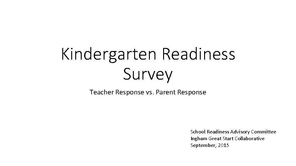 Kindergarten Readiness Survey Teacher Response vs. Parent Response School Readiness Advisory Committee Ingham Great