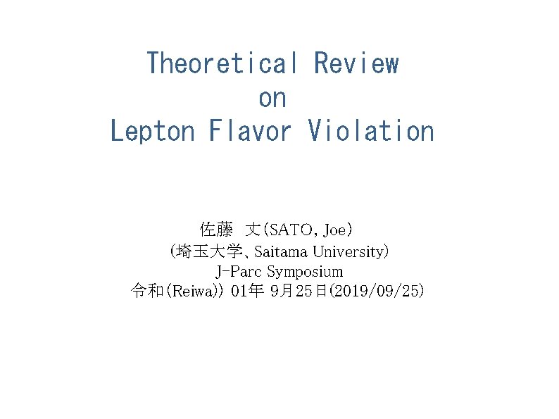 Theoretical Review on Lepton Flavor Violation 佐藤 丈（SATO, Joe） (埼玉大学、Saitama University) J-Parc Symposium 令和（Reiwa)）