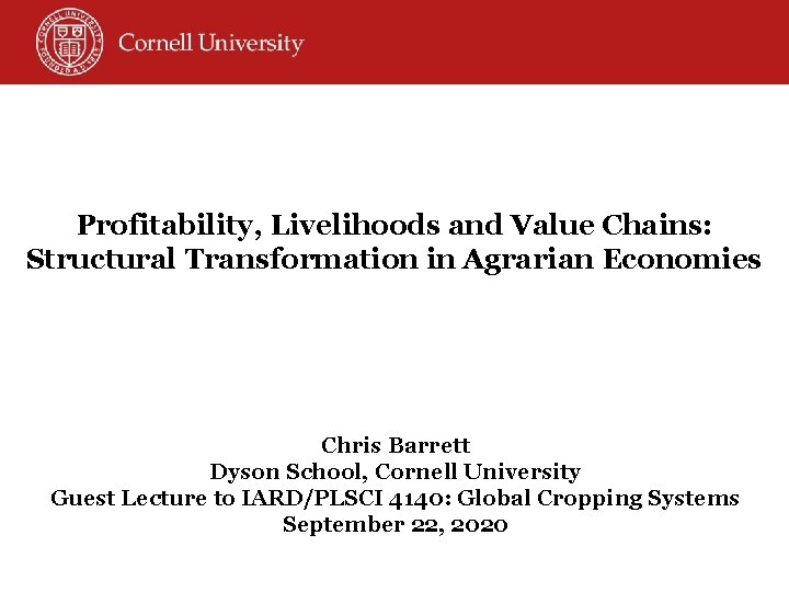 Profitability, Livelihoods and Value Chains: Structural Transformation in Agrarian Economies Chris Barrett Dyson School,