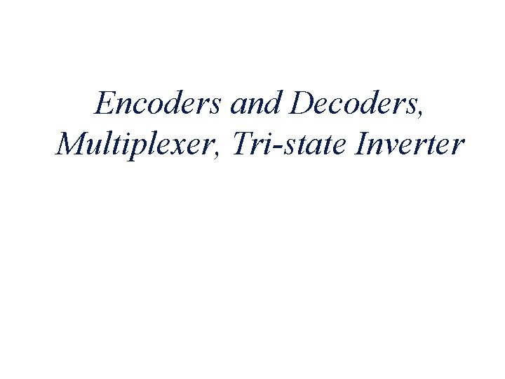 Encoders and Decoders, Multiplexer, Tri-state Inverter 