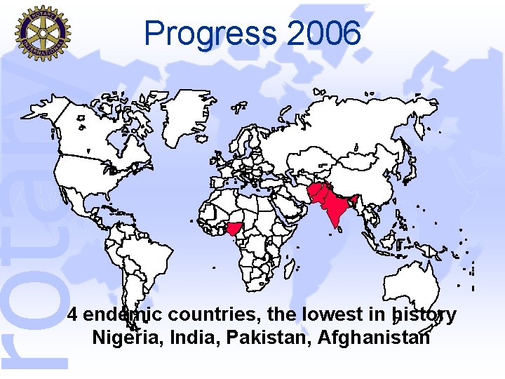 rotary Progress 2006 4 endemic countries, the lowest in history Nigeria, India, Pakistan, Afghanistan
