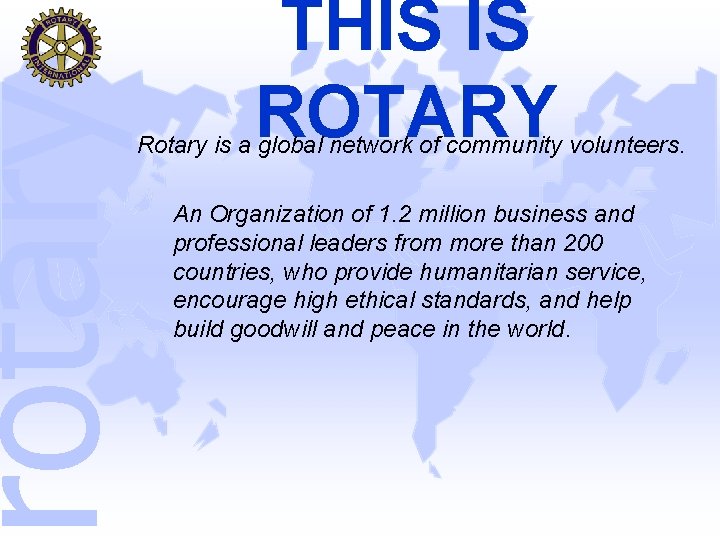 rotary THIS IS ROTARY Rotary is a global network of community volunteers. An Organization