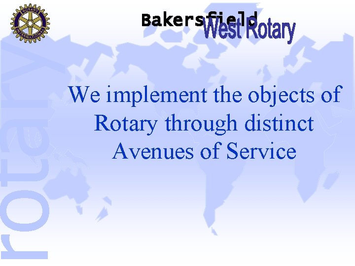 rotary Bakersfield We implement the objects of Rotary through distinct Avenues of Service 