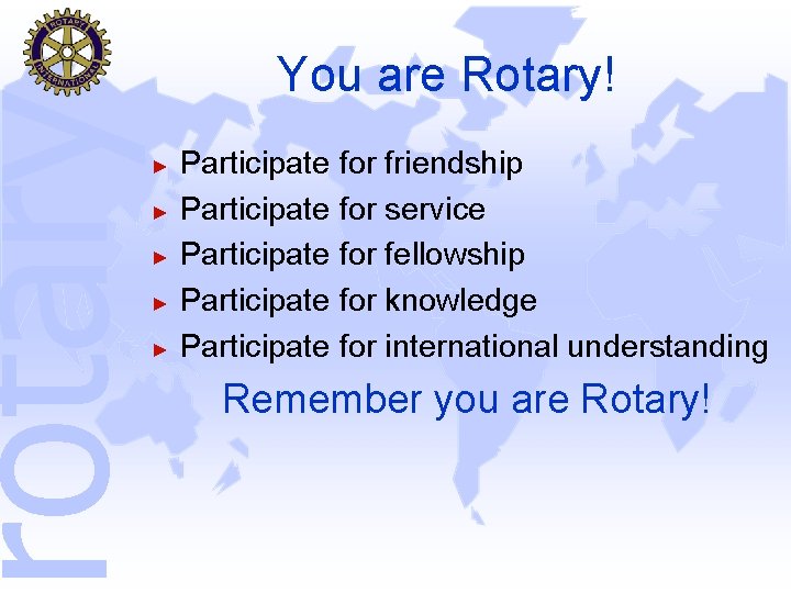 rotary You are Rotary! ► ► ► Participate for friendship Participate for service Participate