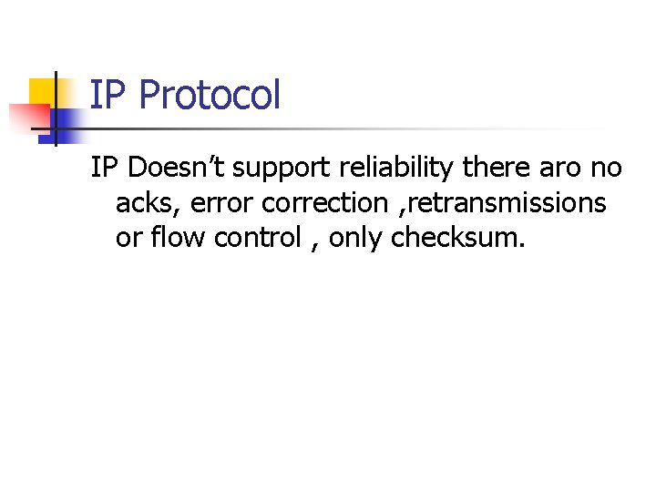 IP Protocol IP Doesn’t support reliability there aro no acks, error correction , retransmissions