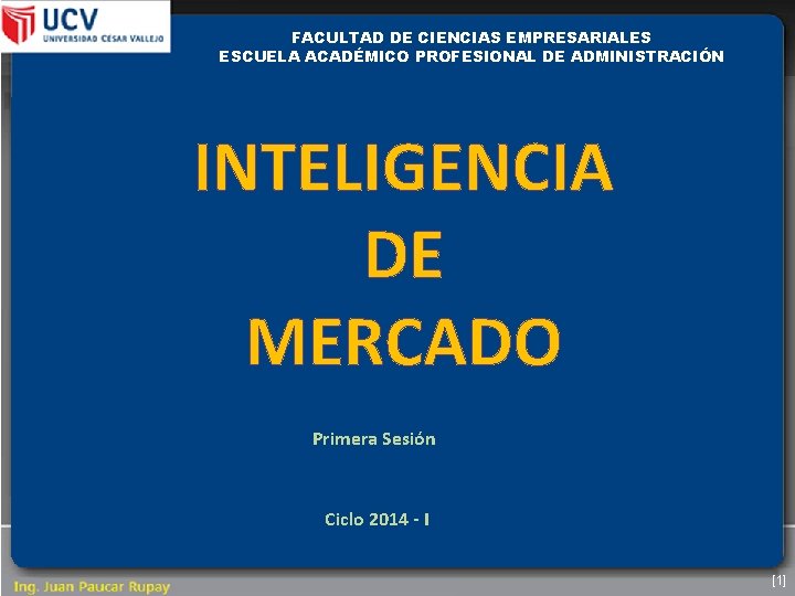 FACULTAD DE CIENCIAS EMPRESARIALES ESCUELA ACADÉMICO PROFESIONAL DE ADMINISTRACIÓN INTELIGENCIA DE MERCADO Primera Sesión