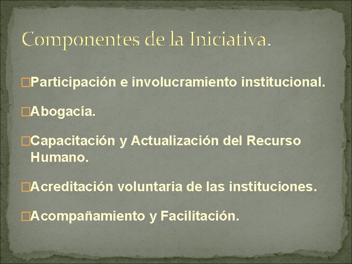 Componentes de la Iniciativa. �Participación e involucramiento institucional. �Abogacía. �Capacitación y Actualización del Recurso