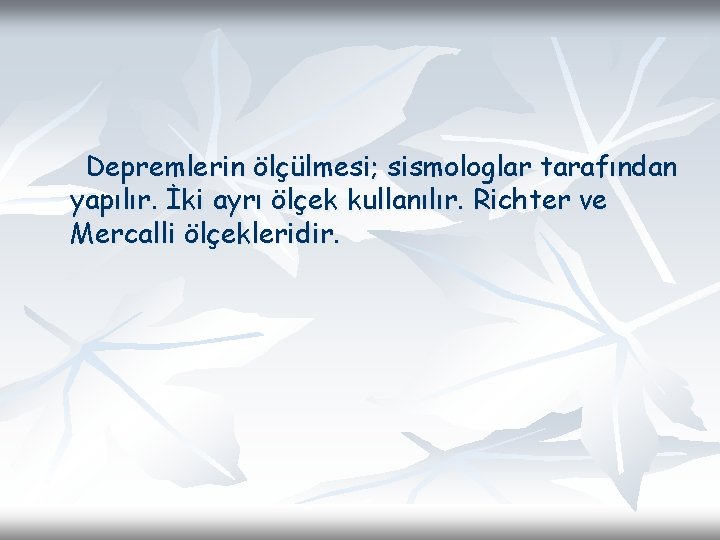 Depremlerin ölçülmesi; sismologlar tarafından yapılır. İki ayrı ölçek kullanılır. Richter ve Mercalli ölçekleridir. 