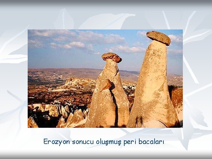 Erozyon sonucu oluşmuş peri bacaları 