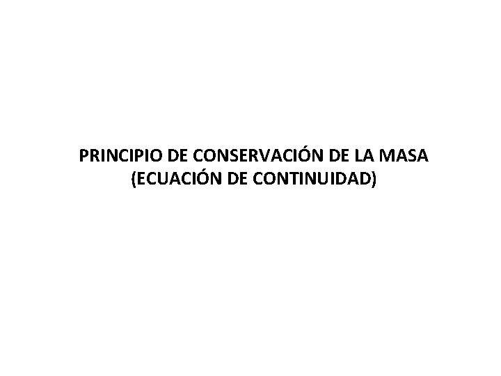 PRINCIPIO DE CONSERVACIÓN DE LA MASA (ECUACIÓN DE CONTINUIDAD) PRINCIPIO DE CONSERVACIÓN DE LA MASA (ECUACIÓN DE CONTINUIDAD)