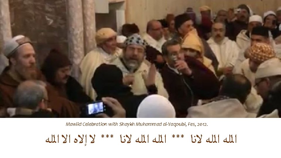 Mawlid Celebration with Shaykh Muhammad al-Yaqoubi, Fes, 2012. ﺍﻟﻠﻪ ﻻﻧﺎ *** ﻻ ﺇﻻﻩ ﺍﻻ