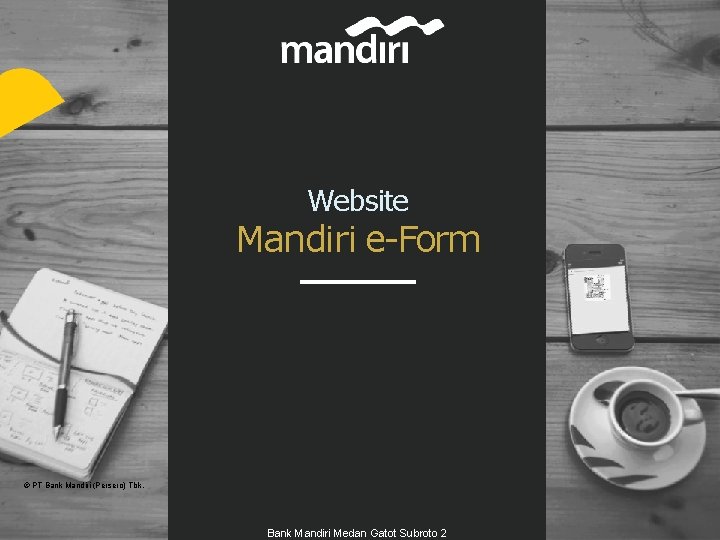 Website Mandiri e-Form © PT Bank Mandiri (Persero) Tbk. Bank Mandiri Medan Gatot Subroto