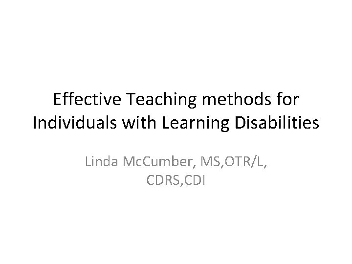 Effective Teaching methods for Individuals with Learning Disabilities Linda Mc. Cumber, MS, OTR/L, CDRS,