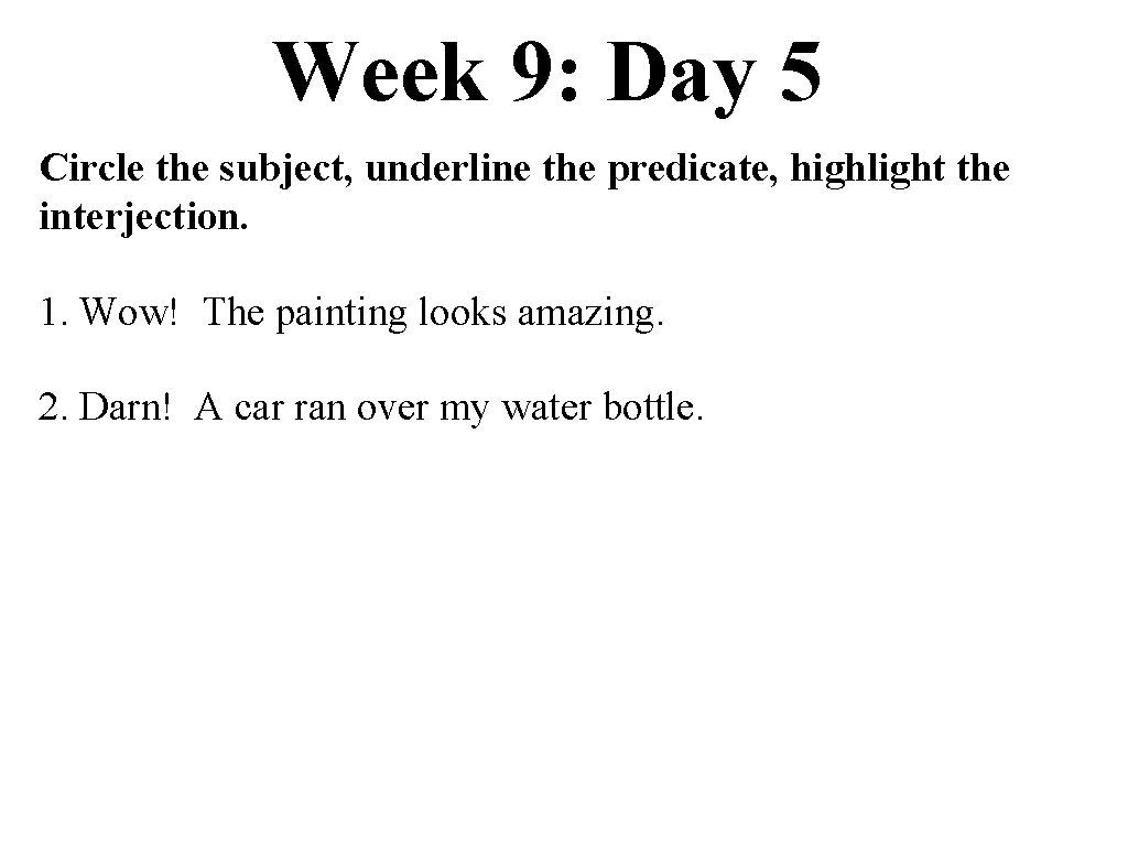 Week 9: Day 5 Circle the subject, underline the predicate, highlight the interjection. 1.