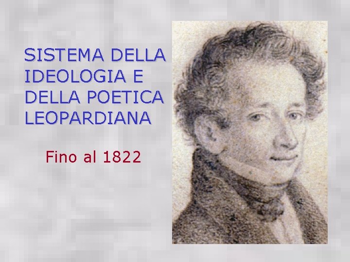 SISTEMA DELLA IDEOLOGIA E DELLA POETICA LEOPARDIANA Fino al 1822 