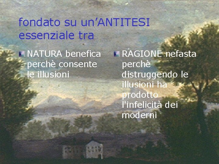 fondato su un’ANTITESI essenziale tra NATURA benefica perchè consente le illusioni RAGIONE nefasta perchè