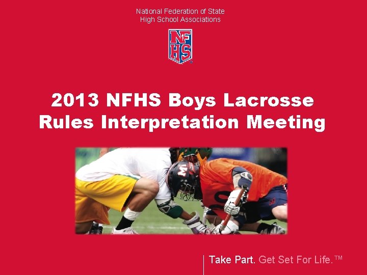 National Federation of State High School Associations 2013 NFHS Boys Lacrosse Rules Interpretation Meeting National Federation of State High School Associations 2013 NFHS Boys Lacrosse Rules Interpretation Meeting