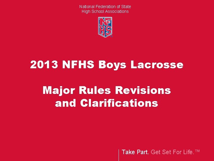 National Federation of State High School Associations 2013 NFHS Boys Lacrosse Major Rules Revisions National Federation of State High School Associations 2013 NFHS Boys Lacrosse Major Rules Revisions