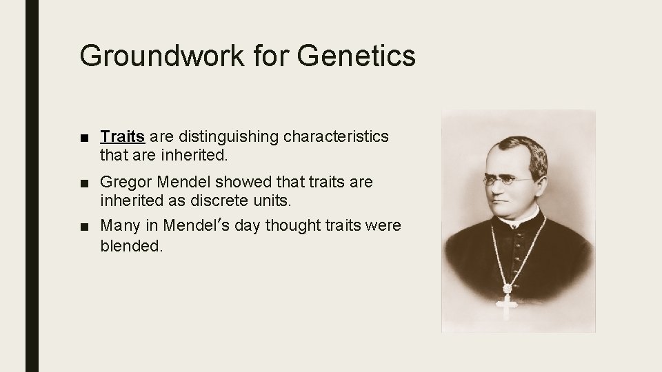 Groundwork for Genetics ■ Traits are distinguishing characteristics that are inherited. ■ Gregor Mendel