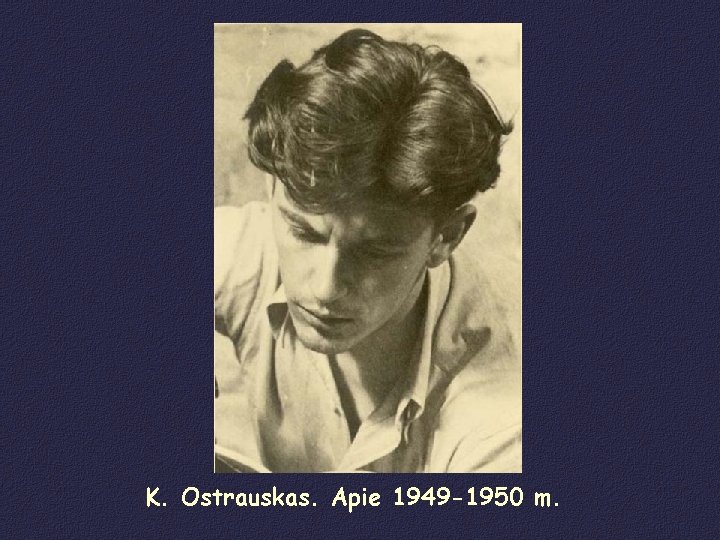 K. Ostrauskas. Apie 1949 -1950 m. 