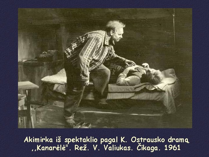 Akimirka iš spektaklio pagal K. Ostrausko dramą , , Kanarėlė". Rež. V. Valiukas. Čikaga.