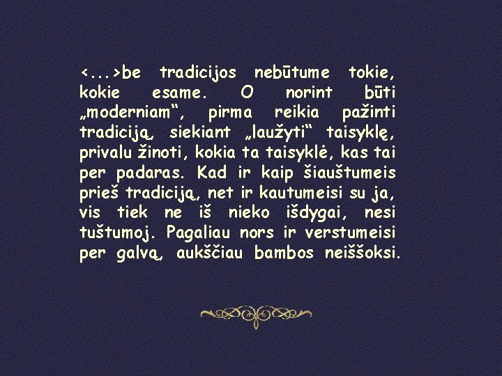 <. . . >be tradicijos nebūtume tokie, kokie esame. O norint būti „moderniam“, pirma