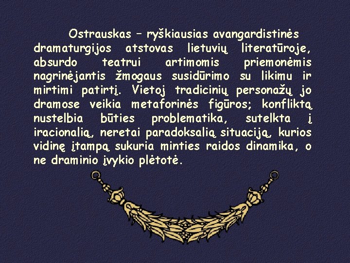 Ostrauskas – ryškiausias avangardistinės dramaturgijos atstovas lietuvių literatūroje, absurdo teatrui artimomis priemonėmis nagrinėjantis žmogaus